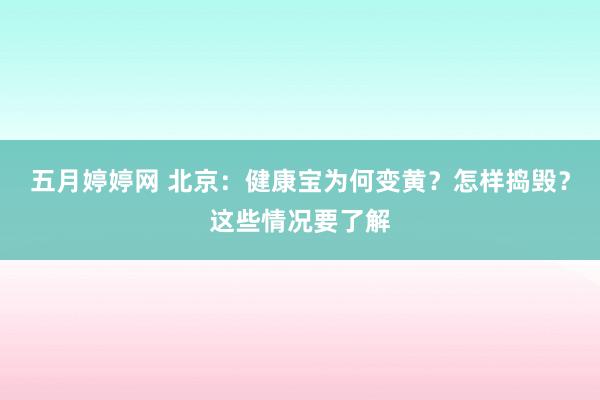 五月婷婷网 北京：健康宝为何变黄？怎样捣毁？这些情况要了解