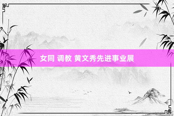 女同 调教 黄文秀先进事业展