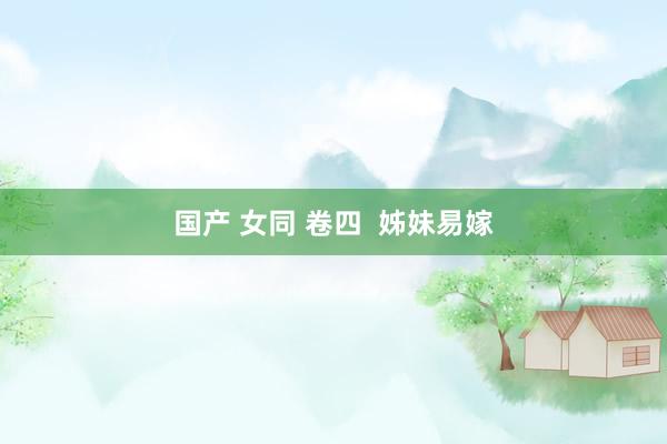 国产 女同 卷四 姊妹易嫁