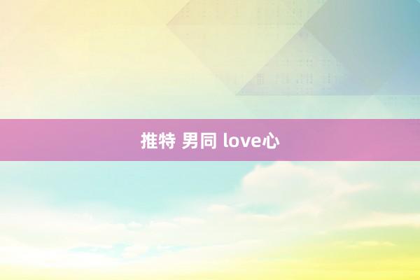推特 男同 love心