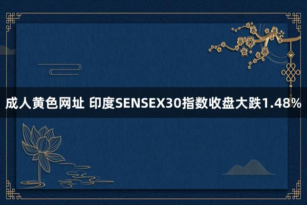 成人黄色网址 印度SENSEX30指数收盘大跌1.48%